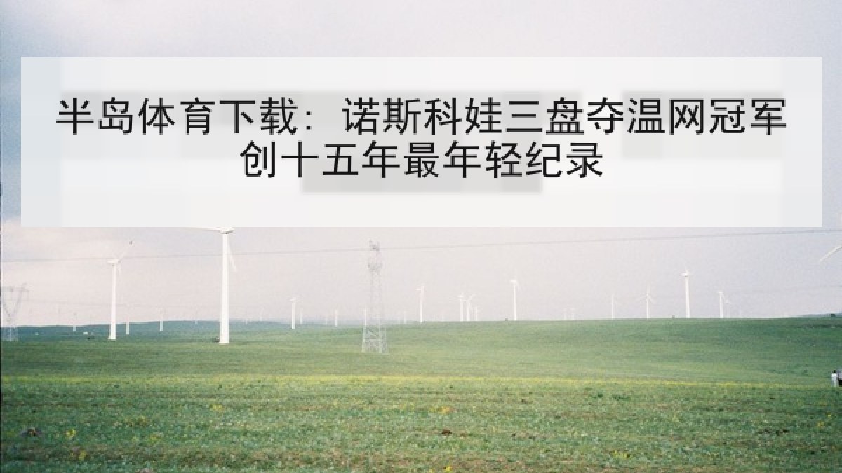半岛体育下载: 诺斯科娃三盘夺温网冠军创十五年最年轻纪录