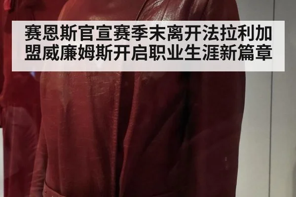 赛恩斯官宣赛季末离开法拉利加盟威廉姆斯开启职业生涯新篇章