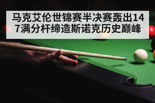 马克艾伦世锦赛半决赛轰出147满分杆缔造斯诺克历史巅峰