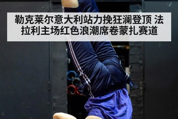 勒克莱尔意大利站力挽狂澜登顶 法拉利主场红色浪潮席卷蒙扎赛道
