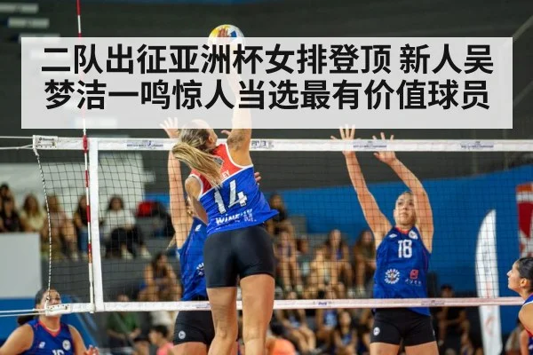 二队出征亚洲杯女排登顶 新人吴梦洁一鸣惊人当选最有价值球员