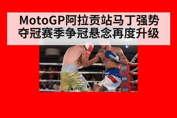 MotoGP阿拉贡站马丁强势夺冠赛季争冠悬念再度升级