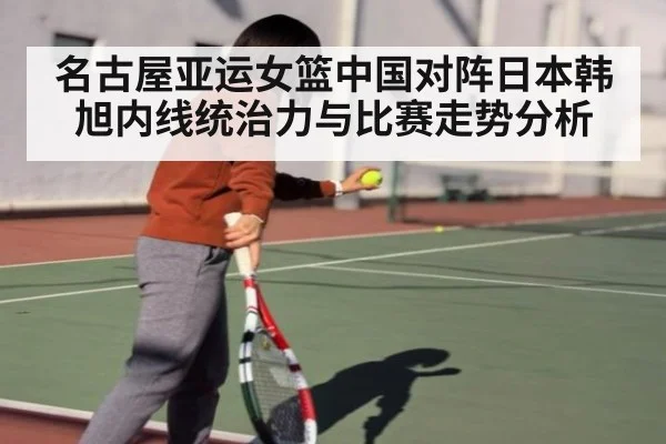 名古屋亚运女篮中国对阵日本韩旭内线统治力与比赛走势分析